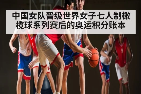 中国女队晋级世界女子七人制橄榄球系列赛后的奥运积分账本 | RAYBET